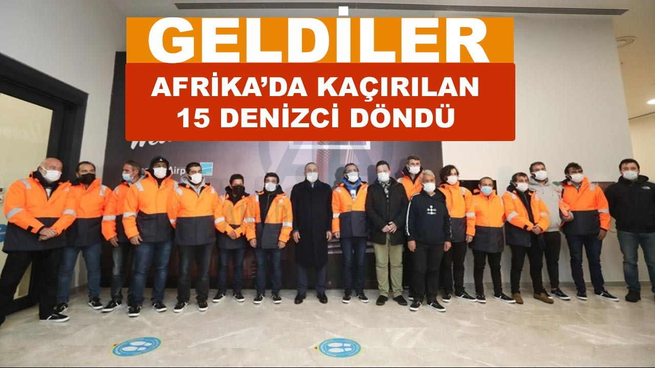 Afrika'da kaçırılan 15 Türk denizci sağ salim Türkiye'ye döndü