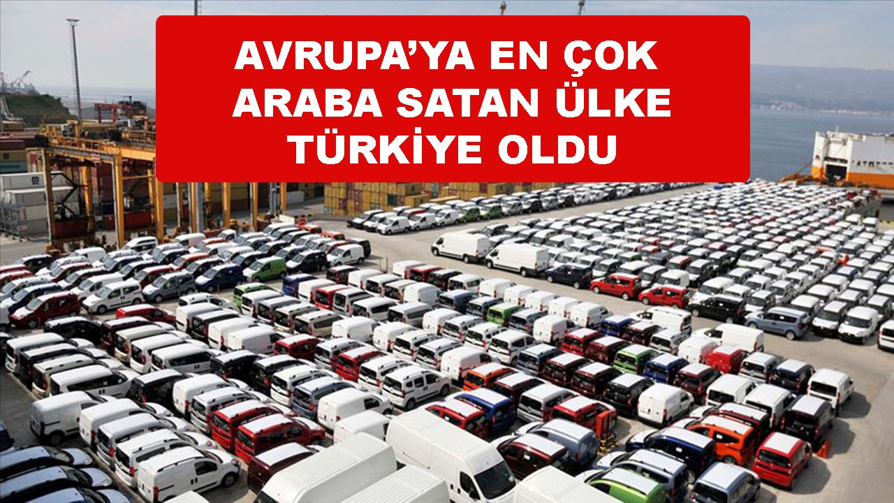 Avrupa'ya en çok araç satan ülke Türkiye oldu