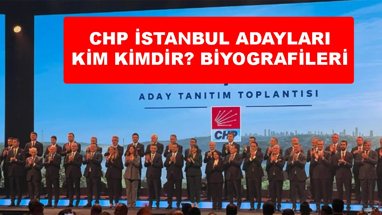 CHP İstanbul adayları kim kimdir yaşları, memleketleri, meslekleri biyografiler ve özgeçmişleri