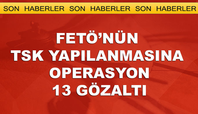FETÖ'nün TSK yapılanmasına operasyon: 13 gözaltı